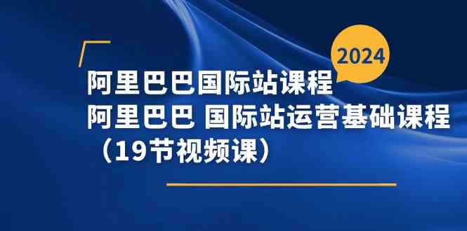 阿里巴巴国际站课程，阿里巴巴国际站运营基础课程（19节视频课）-古龙岛网创