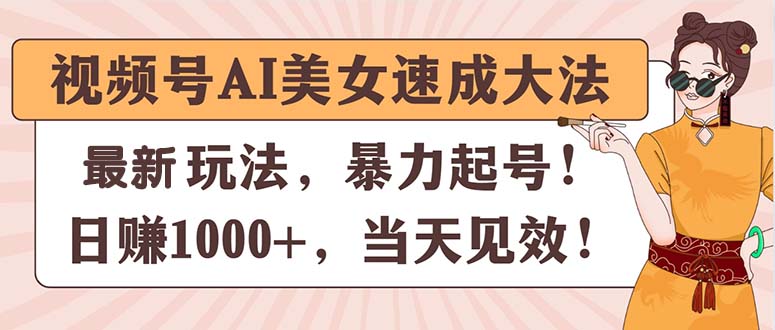 （11330期）视频号AI美女速成大法，暴力起号，日赚1000+，当天见效-古龙岛网创