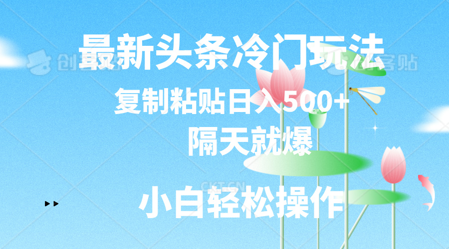 （11414期）最新头条冷门玩法，隔天就爆，复制粘贴日入500+-古龙岛网创