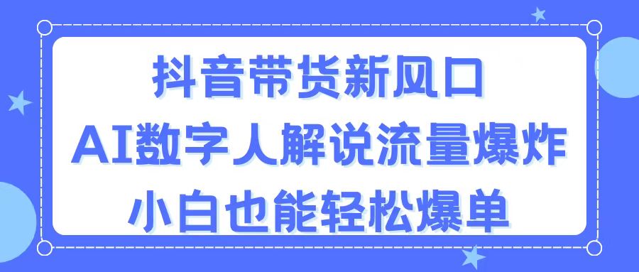 （11401期）抖音带货新风口，AI数字人解说，流量爆炸，小白也能轻松爆单-古龙岛网创