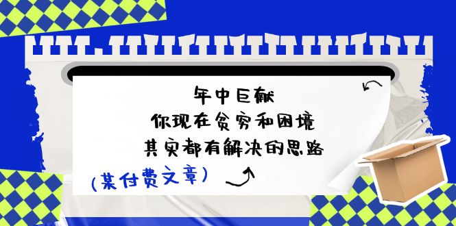 公众号付费文章：年中巨献-你现在贫穷和困境，其实都有解决的思路 (进来抄作业)-古龙岛网创