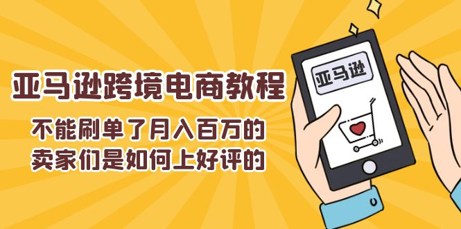 （11455期）不能s单了月入百万的卖家们是如何上好评的，亚马逊跨境电商教程-古龙岛网创