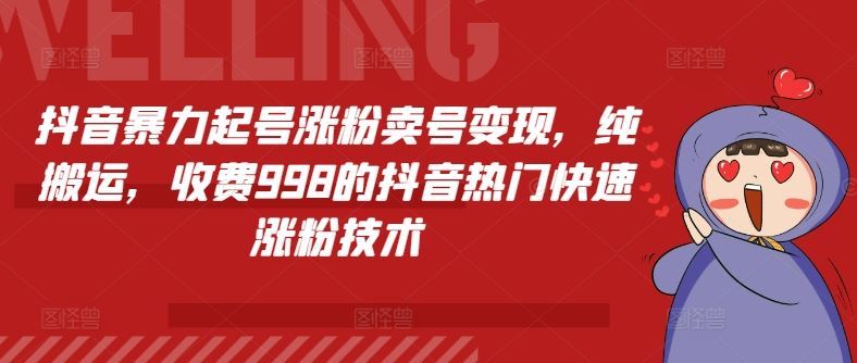 抖音暴力起号涨粉卖号变现，纯搬运，收费998的抖音热门快速涨粉技术-古龙岛网创