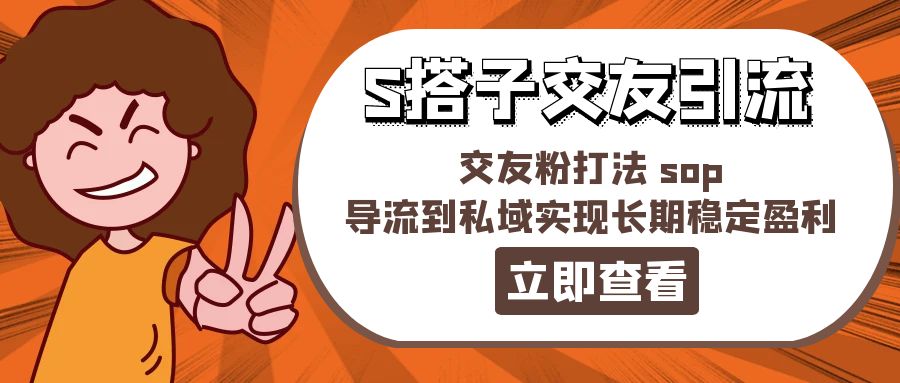 （11548期）某收费888-S搭子交友引流，交友粉打法 sop，导流到私域实现长期稳定盈利-古龙岛网创