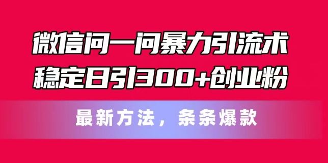 微信问一问暴力引流术，稳定日引300+创业粉，最新方法，条条爆款【揭秘】-古龙岛网创