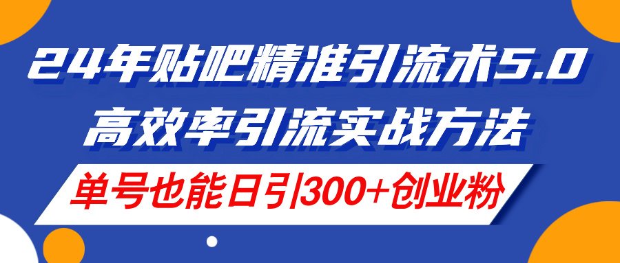 （11520期）24年贴吧精准引流术5.0，高效率引流实战方法，单号也能日引300+创业粉-古龙岛网创