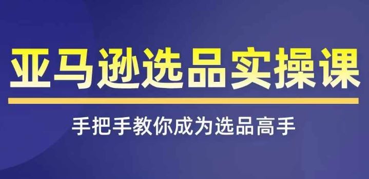 亚马逊选品实操课程，快速掌握亚马逊选品的技巧，覆盖亚马逊选品所有渠道-古龙岛网创