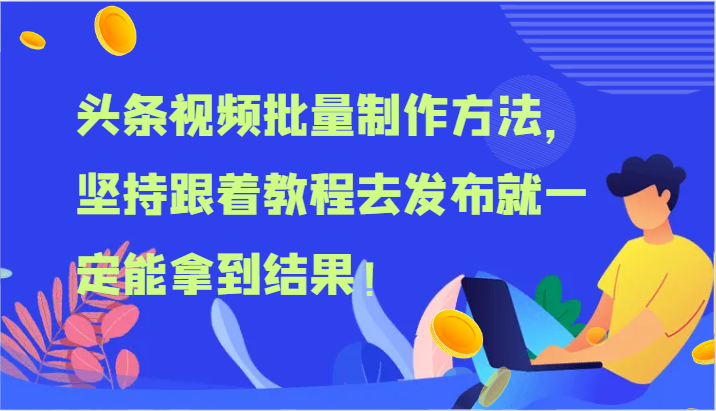 头条视频批量制作方法，坚持跟着教程去发布就一定能拿到结果！-古龙岛网创