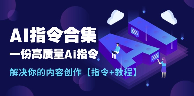 （11536期）最新AI指令合集，一份高质量Ai指令，解决你的内容创作【指令+教程】-古龙岛网创