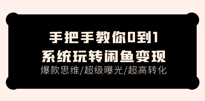 （11459期）手把手教你0到1系统玩转闲鱼变现，爆款思维/超级曝光/超高转化（15节课）-古龙岛网创