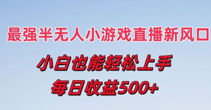 最强半无人直播小游戏新风口，小白也能轻松上手，每日收益5张【揭秘】-古龙岛网创