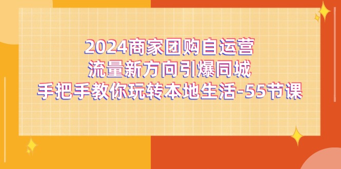 2024商家团购自运营流量新方向引爆同城，手把手教你玩转本地生活（67节完整版）-古龙岛网创