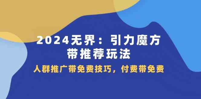 2024无界引力魔方带推荐玩法，人群推广带免费技巧，付费带免费-古龙岛网创