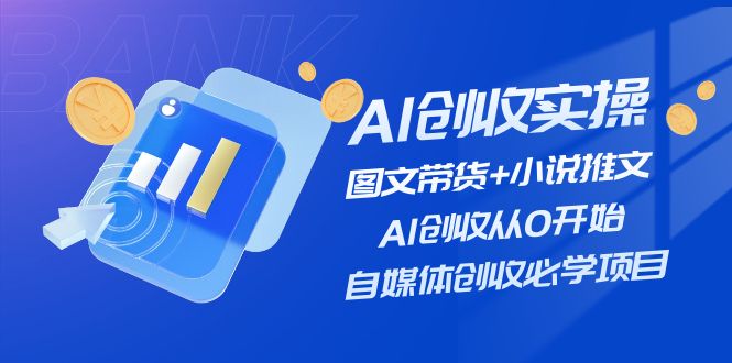 AI创收实操—图文带货+小说推文，AI创收从0开始，自媒体创收必学项目-古龙岛网创