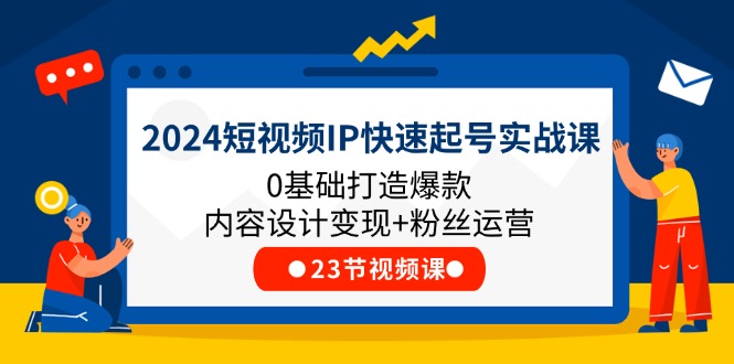 2024短视频IP快速起号实战课，0基础打造爆款内容设计变现+粉丝运营(23节)-古龙岛网创