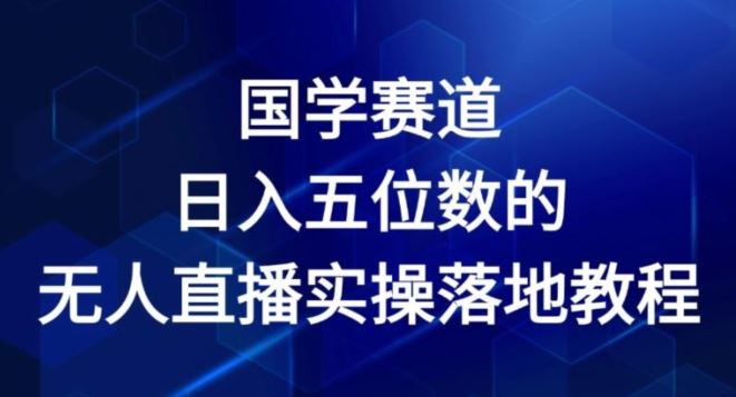 国学赛道-2024年日入五位数无人直播实操落地教程【揭秘】-古龙岛网创