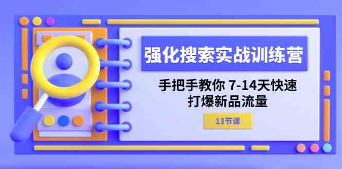 强化搜索实战训练营，手把手教你7-14天快速打爆新品流量（13节课）-古龙岛网创