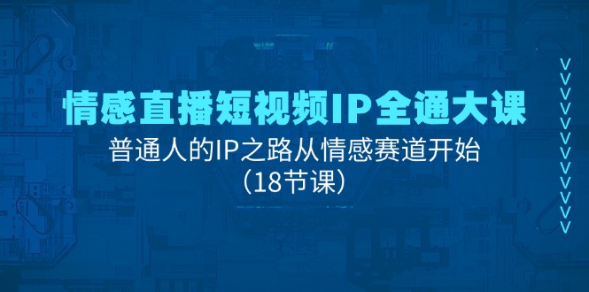 情感直播短视频IP全通大课，普通人的IP之路从情感赛道开始（18节课）-古龙岛网创