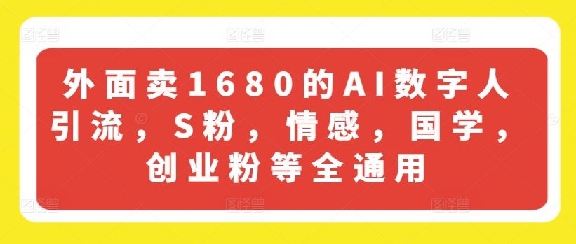 外面卖1680的AI数字人引流，S粉，情感，国学，创业粉等全通用-古龙岛网创