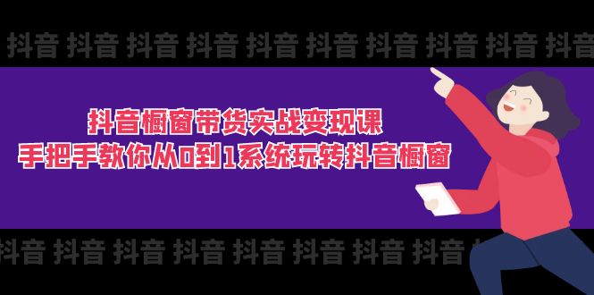 （11462期）抖音橱窗带货实战变现课：手把手教你从0到1系统玩转抖音橱窗-11节-古龙岛网创