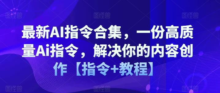 最新AI指令合集，一份高质量Ai指令，解决你的内容创作【指令+教程】-古龙岛网创