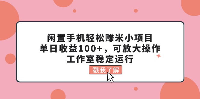 （11562期）闲置手机轻松赚米小项目，单日收益100+，可放大操作，工作室稳定运行-古龙岛网创