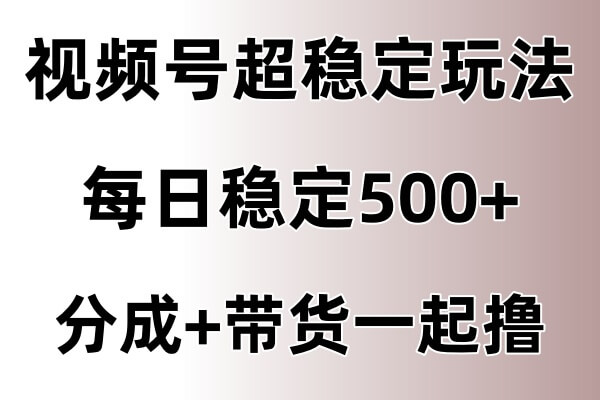 视频号超稳定赛道，长久不衰，单日稳定500+-古龙岛网创