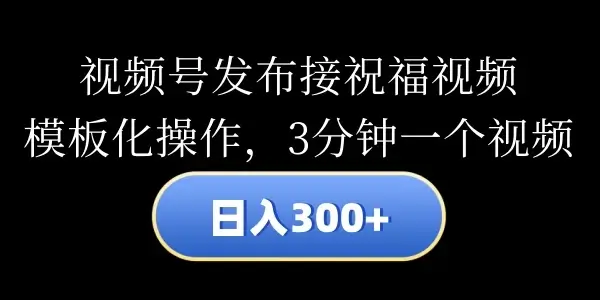 视频号发布接祝福视频，日入300+，模板化操作，3分钟一个视频-古龙岛网创