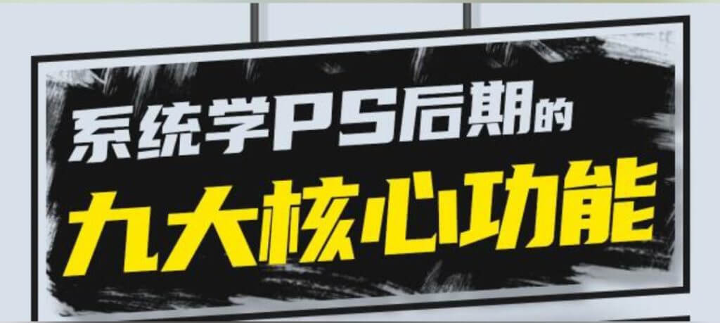 PS教程《PS后期的九大核心功能》系统且通用-古龙岛网创