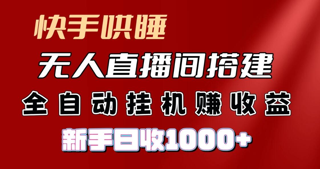 快手哄睡无人直播间搭建，纯利润项目，小白全自动挂机日收1000+-古龙岛网创