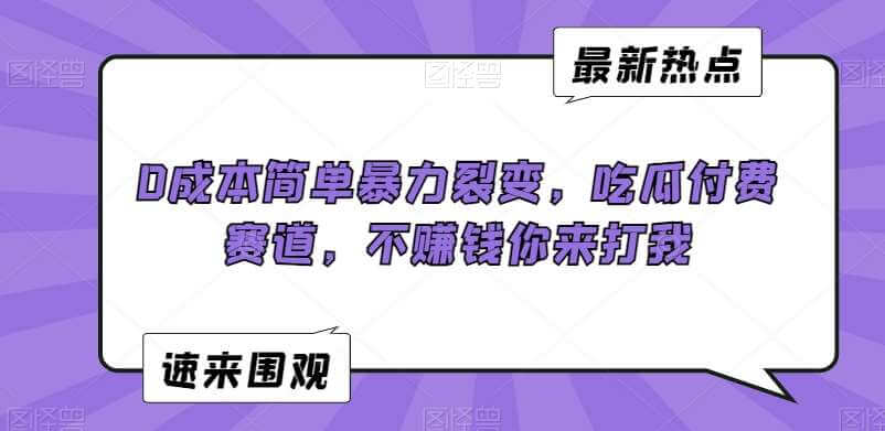 【揭秘】0成本简单暴力裂变，吃瓜付费赛道，不赚钱你来打我-古龙岛网创