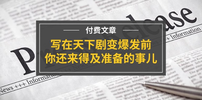 公众号付费文章《写在天下剧变爆发前，你还来得及准备的事儿》-古龙岛网创