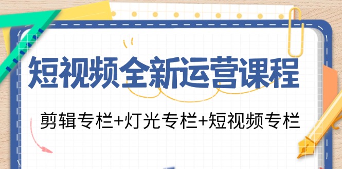 （11855期）短视频全新运营课程：剪辑专栏+灯光专栏+短视频专栏（23节课）-古龙岛网创