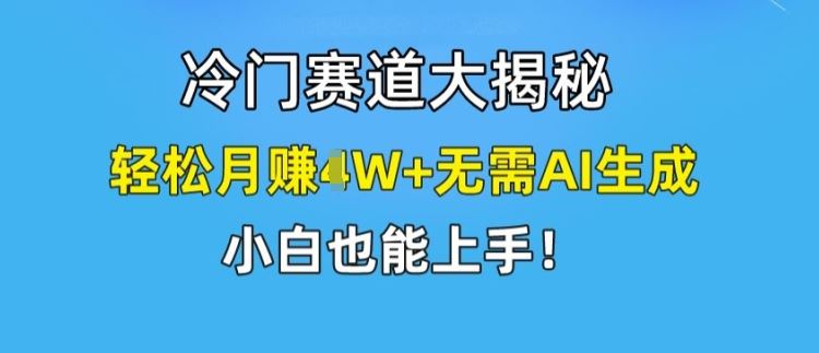 冷门赛道大揭秘，轻松月赚1W+无需AI生成，小白也能上手【揭秘】-古龙岛网创