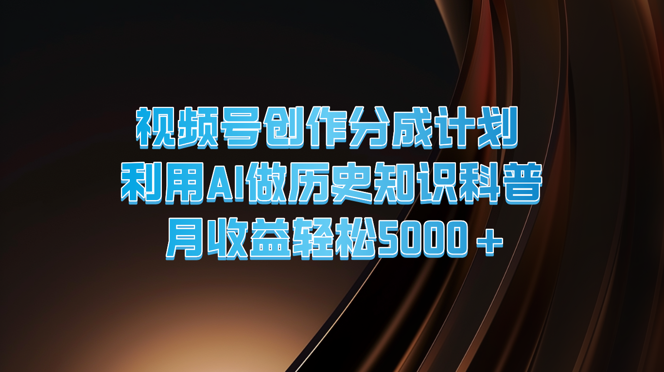 视频号创作分成计划  利用AI做历史知识科普  月收益轻松5000+-古龙岛网创