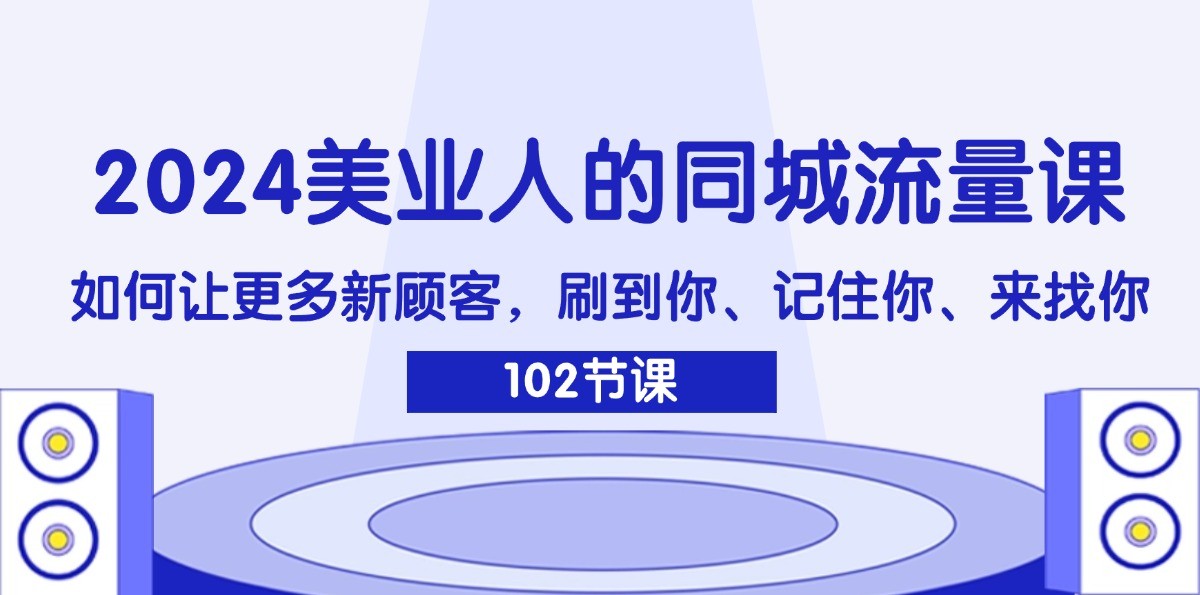 2024美业人的同城流量课：如何让更多新顾客，刷到你、记住你、来找你-古龙岛网创