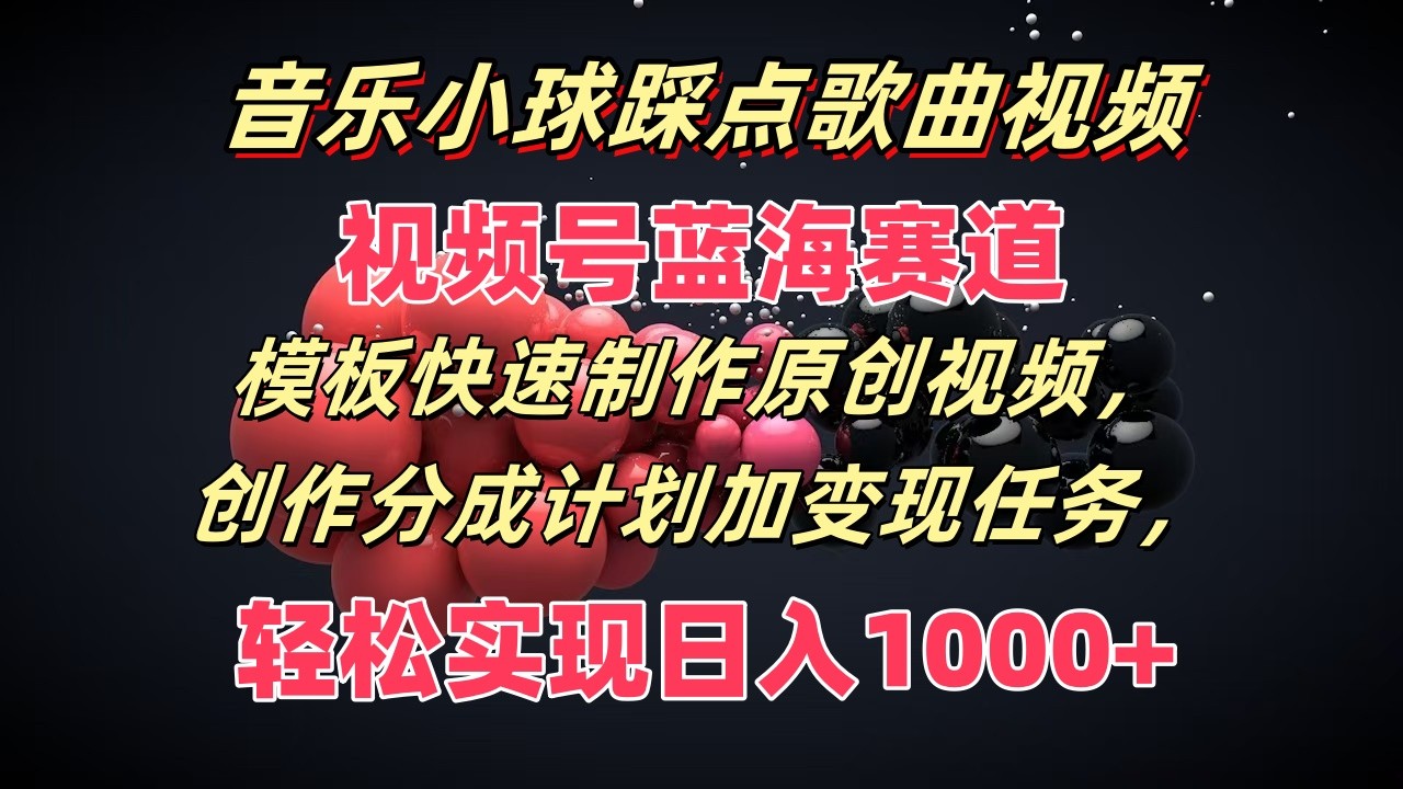 音乐小球踩点歌曲视频，视频号蓝海赛道，模板快速制作原创视频，分成计划加变现任务-古龙岛网创