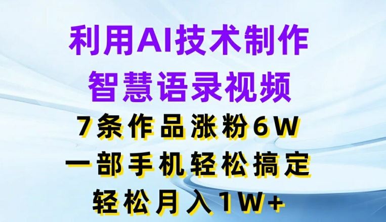 利用AI技术制作智慧语录视频，7条作品涨粉6W，一部手机轻松搞定，轻松月入1W+-古龙岛网创