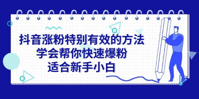 （11823期）抖音涨粉特别有效的方法，学会帮你快速爆粉，适合新手小白-古龙岛网创