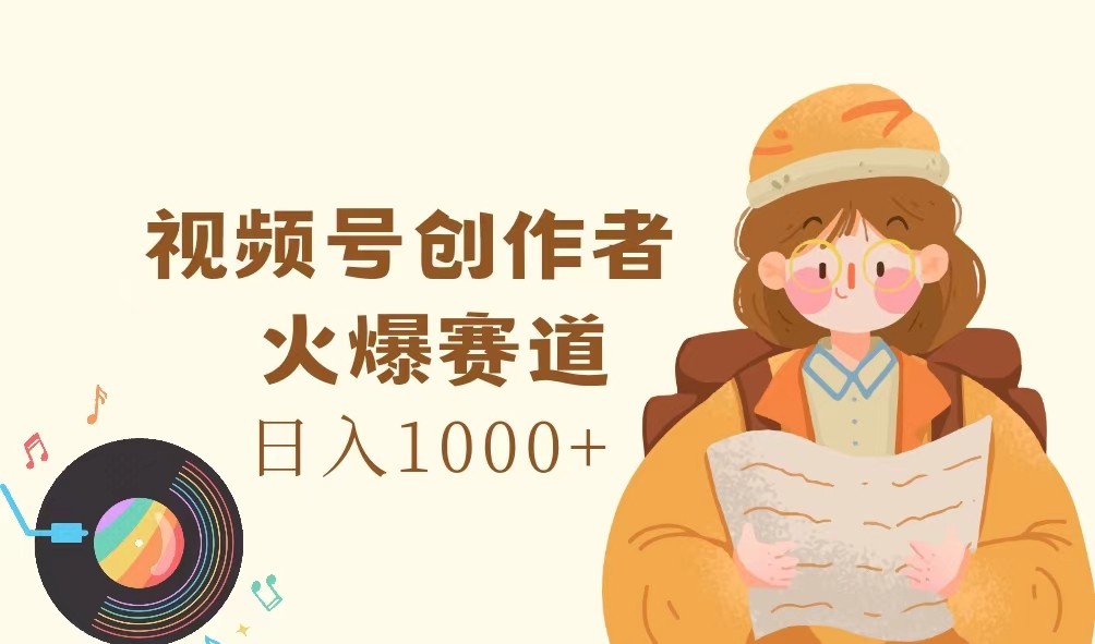 视频号创作者，火爆赛道，日入1000+-古龙岛网创