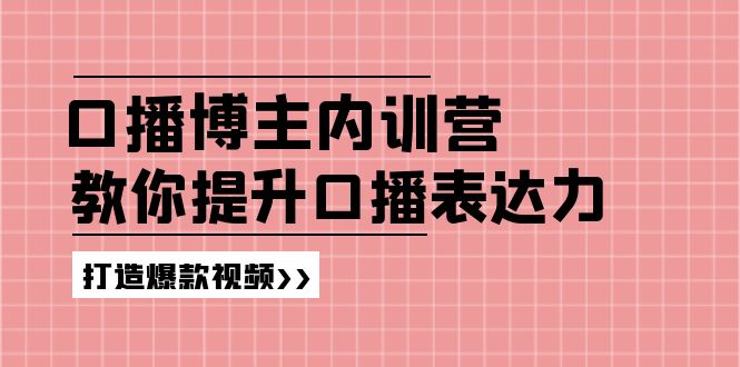 （11728期）口播博主内训营：百万粉丝博主教你提升口播表达力，打造爆款视频-古龙岛网创