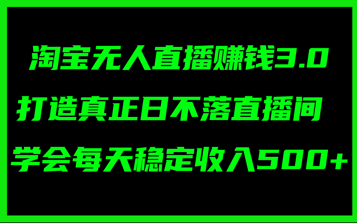 （11765期）淘宝无人直播赚钱3.0，打造真正日不落直播间 ，学会每天稳定收入500+-古龙岛网创