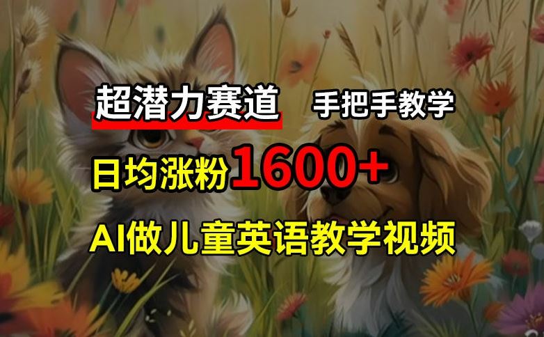 超潜力赛道，免费AI做儿童英语教学视频，3个月涨粉10w+，手把手教学，在家轻松获取被动收入-古龙岛网创