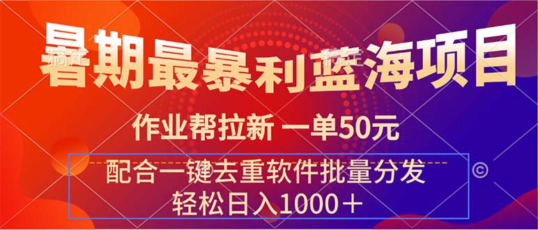 （11694期）暑期最暴利蓝海项目 作业帮拉新 一单50元 配合一键去重软件批量分发-古龙岛网创