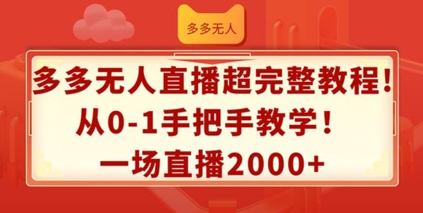 多多无人直播超完整教程，从0-1手把手教学，一场直播2k+【揭秘】-古龙岛网创