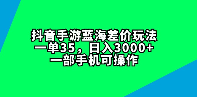 （11714期）抖音手游蓝海差价玩法，一单35，日入3000+，一部手机可操作-古龙岛网创