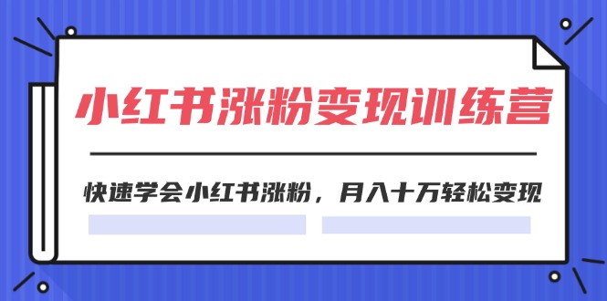 （11762期）2024小红书涨粉变现训练营，快速学会小红书涨粉，月入十万轻松变现(40节)-古龙岛网创