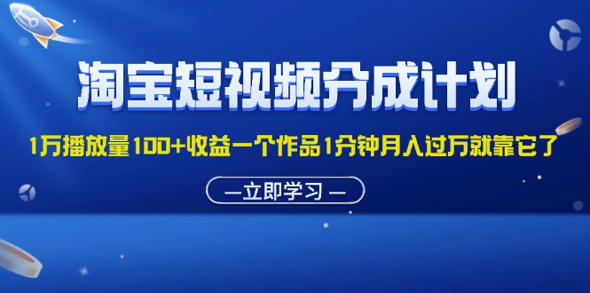 （11908期）淘宝短视频分成计划1万播放量100+收益一个作品1分钟月入过万就靠它了-古龙岛网创