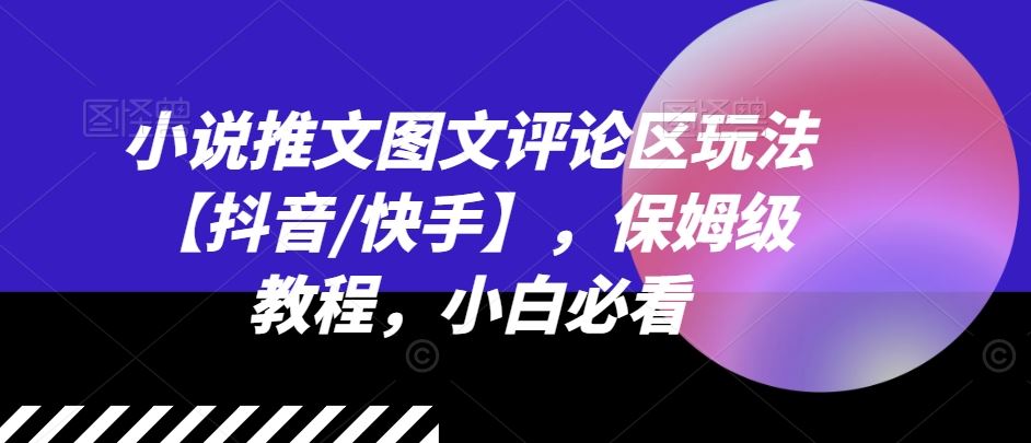 小说推文图文评论区玩法【抖音/快手】，保姆级教程，小白必看-古龙岛网创