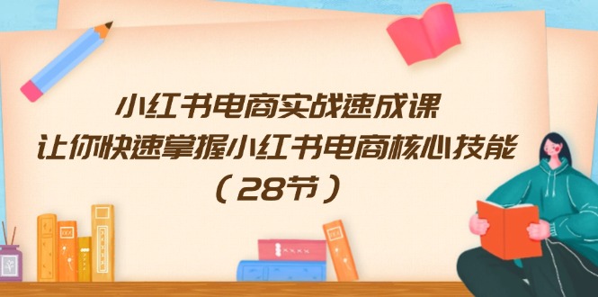 （11824期）小红书电商实战速成课，让你快速掌握小红书电商核心技能（28节）-古龙岛网创